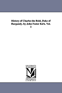 History of Charles the Bold, Duke of Burgundy. by John Foster Kirk. Vol. 1