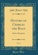 History of Charles the Bold, Vol. 3: Duke of Burgundy (Classic Reprint)