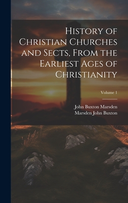 History of Christian Churches and Sects, From the Earliest Ages of Christianity; Volume 1 - Marsden, John Buxton, and John Buxton, Marsden