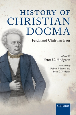 History of Christian Dogma: by Ferdinand Christian Baur - Hodgson, Peter C. (Translated by), and Brown, Robert F. (Translated by)