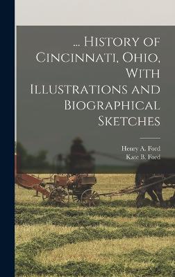 ... History of Cincinnati, Ohio, With Illustrations and Biographical Sketches - Ford, Henry A, and Ford, Kate B