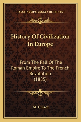 History of Civilization in Europe: From the Fall of the Roman Empire to the French Revolution - Guizot, M 1787-1874