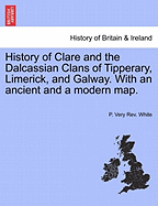 History of Clare and the Dalcassian Clans of Tipperary, Limerick, and Galway. with an Ancient and a Modern Map.