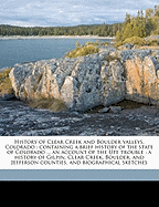 History of Clear Creek and Boulder Valleys, Colorado: Containing a Brief History of the State of Colorado ... an Account of the Ute Trouble: A History of Gilpin, Clear Creek, Boulder, and Jefferson Counties, and Biographical Sketches