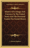 History Of Coinage And Currency In The United States And The Perennial Contest For Sound Money