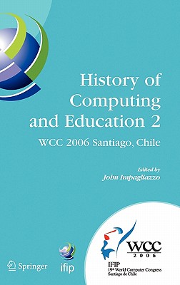 History of Computing and Education 2 (Hce2): Ifip 19th World Computer Congress, Wg 9.7, Tc 9: History of Computing, Proceedings of the Second Conference on the History of Computing and Education, August 21-24, Santiago, Chile - Impagliazzo, John (Editor)