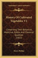 History of Cultivated Vegetables V2: Comprising Their Botanical, Medicinal, Edible, and Chemical Qualities (1822)