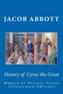 History of Cyrus the Great: Makers of History Series (Illustrated Edition)