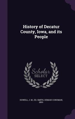 History of Decatur County, Iowa, and its People - Howell, J M, and Smith, Heman Conoman