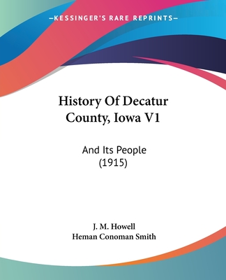 History of Decatur County, Iowa V1: And Its People (1915) - Howell, J M, and Smith, Heman Conoman