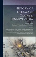 History of Delaware County, Pennsylvania: From the Discovery of the Territory Included Within Its Limit to the Present Time, With a Notice of the Geology of the County, and Catalogues of Its Minerals, Plants, Quadrupeds, and Birds, Written Under the Direc