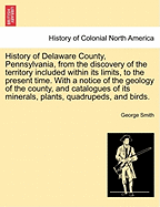 History of Delaware County, Pennsylvania, from the discovery of the territory included within its limits, to the present time. With a notice of the geology of the county, and catalogues of its minerals, plants, quadrupeds, and birds.