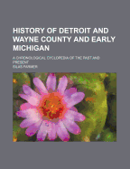 History of Detroit and Wayne County and Early Michigan: A Chronological Cyclopedia of the Past and Present