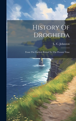 History Of Drogheda: From The Earliest Period To The Present Time - Johnston, L C