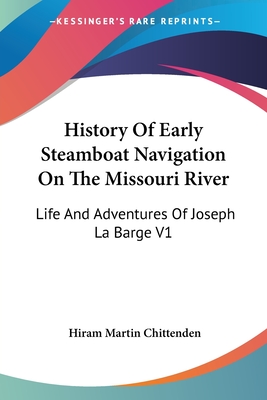 History Of Early Steamboat Navigation On The Missouri River: Life And Adventures Of Joseph La Barge V1 - Chittenden, Hiram Martin