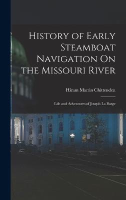 History of Early Steamboat Navigation On the Missouri River: Life and Adventures of Joseph La Barge - Chittenden, Hiram Martin