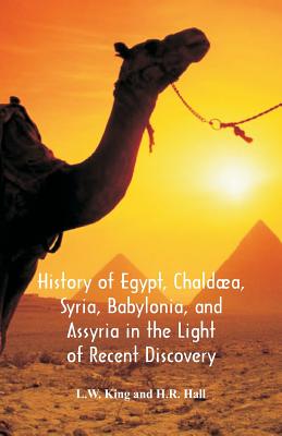 History Of Egypt, Chalda, Syria, Babylonia, And Assyria In The Light Of Recent Discovery - King, L W, and Hall, H R