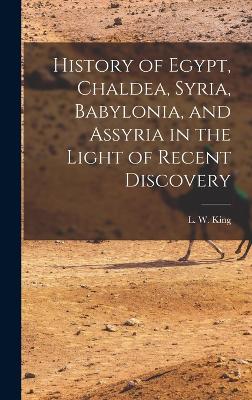 History of Egypt, Chaldea, Syria, Babylonia, and Assyria in the Light of Recent Discovery - King, L W (Leonard William) 1869-1 (Creator)