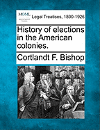 History of Elections in the American Colonies. - Bishop, Cortlandt F