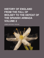 History of England from the Fall of Wolsey to the Defeat of the Spanish Armada