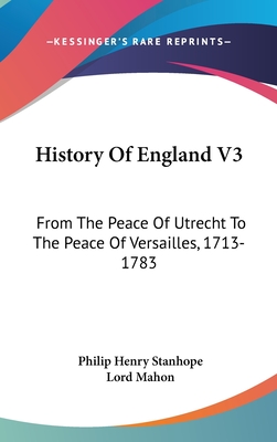 History Of England V3: From The Peace Of Utrecht To The Peace Of Versailles, 1713-1783 - Stanhope, Philip Henry, and Mahon, Lord