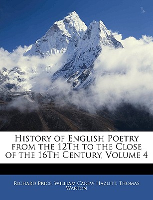 History of English Poetry from the 12th to the Close of the 16th Century, Volume 4 - Price, Richard, and Hazlitt, William Carew, and Warton, Thomas