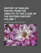History of English Poetry from the Twelfth to the Close of the Sixteen Century Volume 1