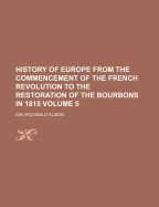 History of Europe from the Commencement of the French Revolution to the Restoration of the Bourbons in 1815, Vol. 11 (Classic Reprint)