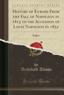History of Europe from the Fall of Napoleon in 1815 to the Accession of Louis Napoleon in 1852: Index (Classic Reprint)