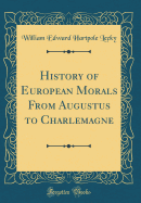 History of European Morals from Augustus to Charlemagne (Classic Reprint)