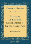 History of Federal Government in Greece and Italy (Classic Reprint)