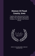 History Of Floyd County, Iowa: Together With Sketches Of Its Cities, Villages And Townships, Educational, Religious, Civil, Military, And Political History