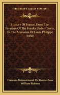 History of France, from the Invasion of the Franks Under Clovis, to the Accession of Louis Philippe (1856)