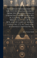 History of Freemasonry in the City of Galena, Illinois, From the Organization of Strangers' Union Lodge no. 14, A.D. 1826, A.L. 1826 [read 5826] to July A.D. 1874, A.L. 5874, and By-laws of Miners' Lodge no. 273, A.F. and A.M., Jo Daviess Chapter no. 51,
