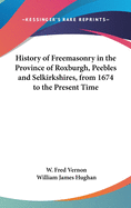 History of Freemasonry in the Province of Roxburgh, Peebles and Selkirkshires, from 1674 to the Present Time