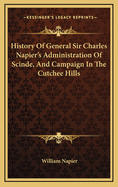 History of General Sir Charles Napier's Administration of Scinde, and Campaign in the Cutchee Hills