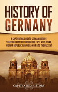 History of Germany: A Captivating Guide to German History, Starting from 1871 through the First World War, Weimar Republic, and World War II to the Present