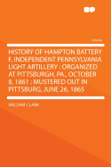 History of Hampton Battery F, Independent Pennsylvania Light Artillery, Organized at Pittsburgh, Pa., October 8, 1861, Mustered Out in Pittsburgh, June 26, 1865