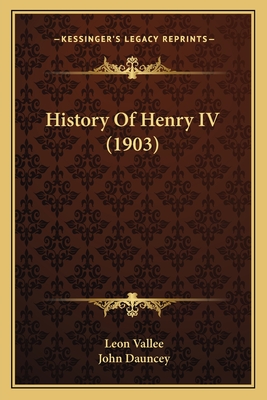 History of Henry IV (1903) - Vallee, Leon, and Dauncey, John (Translated by)