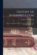 History of Interpretation: Eight Lectures Preached Before the University of Oxford in the Year MDCCCLXXXV ..