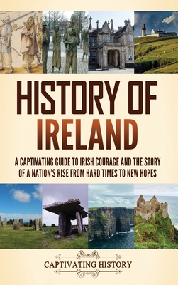 History of Ireland: A Captivating Guide to Irish Courage and the Story of a Nation's Rise from Hard Times to New Hopes - History, Captivating