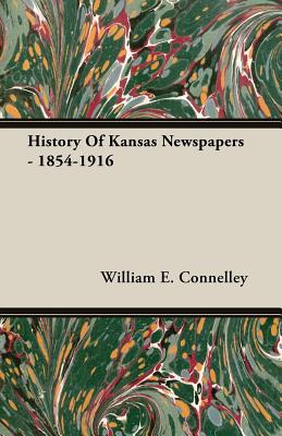 History Of Kansas Newspapers - 1854-1916 - Connelley, William E