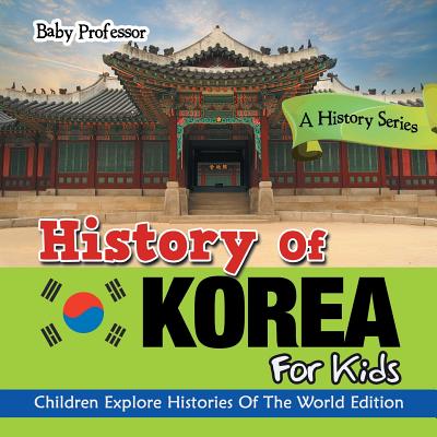 History Of Korea For Kids: A History Series - Children Explore Histories Of The World Edition - 
