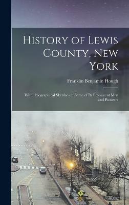 History of Lewis County, New York; With...biographical Sketches of Some of its Prominent men and Pioneers - Hough, Franklin Benjamin