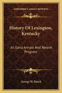 History Of Lexington, Kentucky: Its Early Annals And Recent Progress