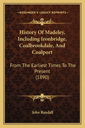 History of Madeley, Including Ironbridge, Coalbrookdale, and Coalport: From the Earliest Times to the Present (1890)