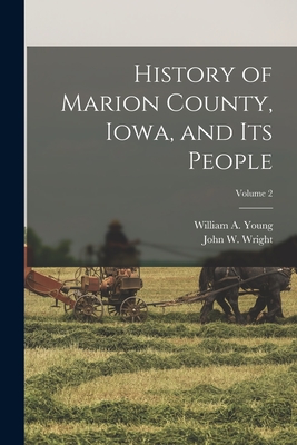 History of Marion County, Iowa, and its People; Volume 2 - Wright, John W, and Young, William a