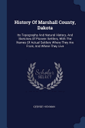 History Of Marshall County, Dakota: Its Topography And Natural History, And Sketches Of Pioneer Settlers, With The Names Of Actual Settlers Where They Are From, And Where They Live