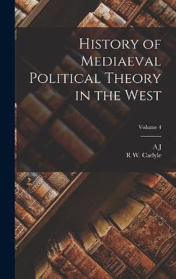 History of Mediaeval Political Theory in the West; Volume 4 - Carlyle, A J 1861-1943, and Carlyle, R W