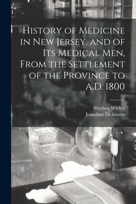 History of Medicine in New Jersey, and of its Medical men, From the Settlement of the Province to A.D. 1800 - Dickinson, Jonathan, and Wickes, Stephen